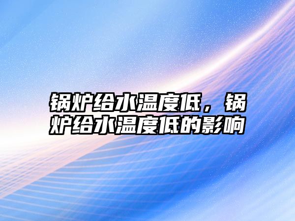 鍋爐給水溫度低，鍋爐給水溫度低的影響