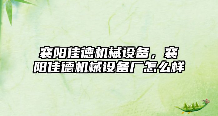 襄陽佳德機(jī)械設(shè)備，襄陽佳德機(jī)械設(shè)備廠怎么樣