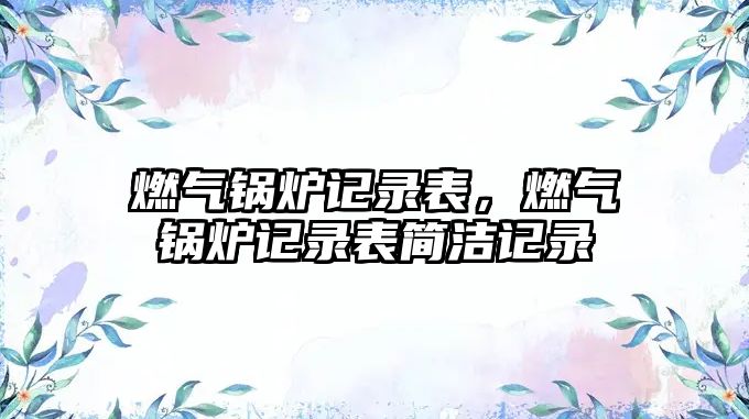 燃氣鍋爐記錄表，燃氣鍋爐記錄表簡潔記錄