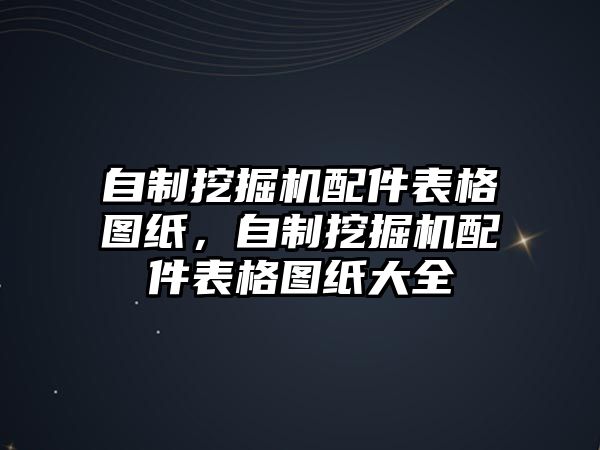 自制挖掘機(jī)配件表格圖紙，自制挖掘機(jī)配件表格圖紙大全