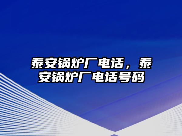 泰安鍋爐廠電話，泰安鍋爐廠電話號碼