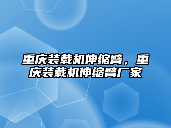 重慶裝載機(jī)伸縮臂，重慶裝載機(jī)伸縮臂廠家