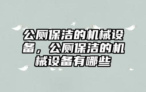 公廁保潔的機(jī)械設(shè)備，公廁保潔的機(jī)械設(shè)備有哪些