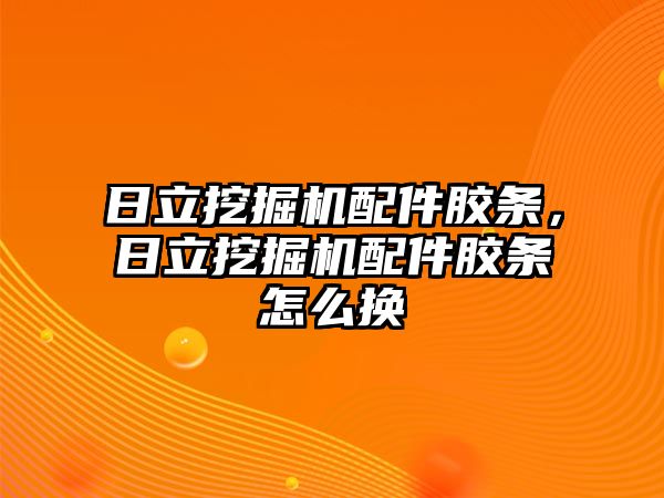 日立挖掘機(jī)配件膠條，日立挖掘機(jī)配件膠條怎么換