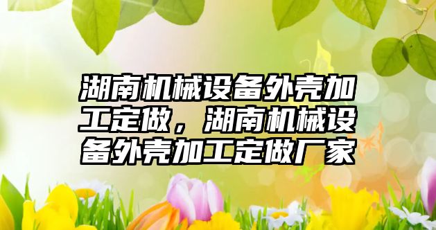 湖南機械設備外殼加工定做，湖南機械設備外殼加工定做廠家