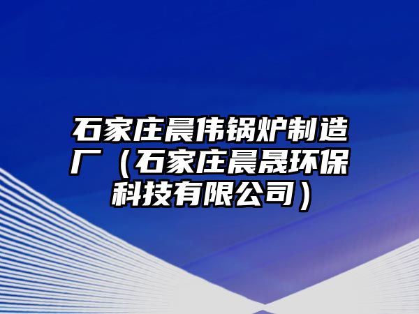 石家莊晨偉鍋爐制造廠（石家莊晨晟環(huán)?？萍加邢薰荆? class=