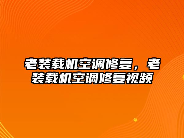 老裝載機(jī)空調(diào)修復(fù)，老裝載機(jī)空調(diào)修復(fù)視頻