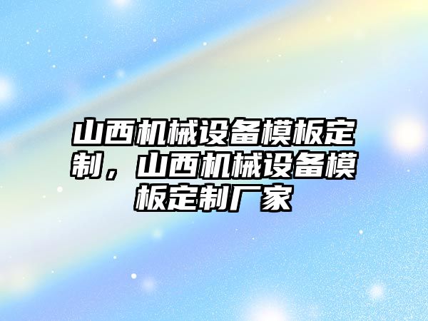 山西機(jī)械設(shè)備模板定制，山西機(jī)械設(shè)備模板定制廠家