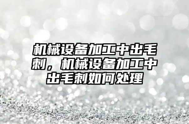 機械設備加工中出毛刺，機械設備加工中出毛刺如何處理