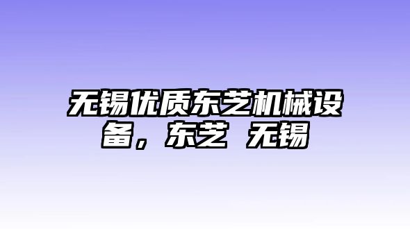 無(wú)錫優(yōu)質(zhì)東芝機(jī)械設(shè)備，東芝 無(wú)錫