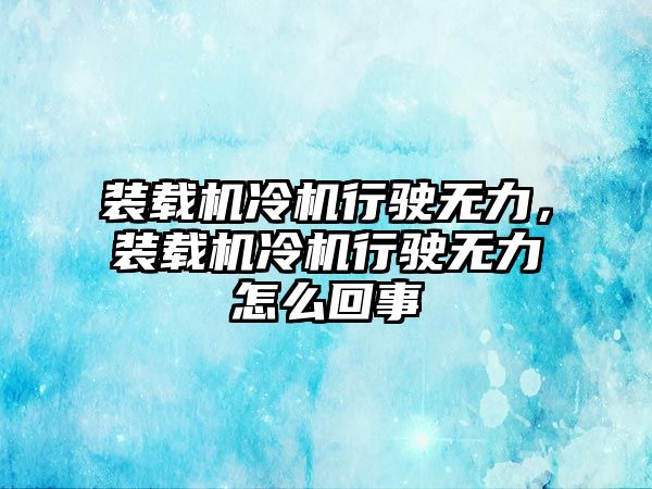 裝載機(jī)冷機(jī)行駛無力，裝載機(jī)冷機(jī)行駛無力怎么回事