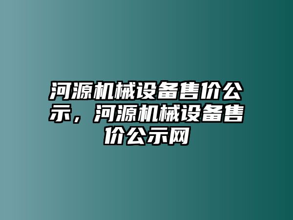 河源機(jī)械設(shè)備售價公示，河源機(jī)械設(shè)備售價公示網(wǎng)