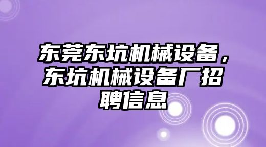 東莞東坑機械設備，東坑機械設備廠招聘信息