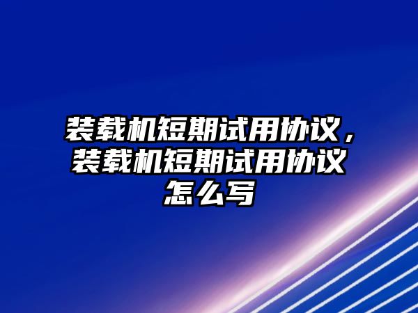 裝載機短期試用協(xié)議，裝載機短期試用協(xié)議怎么寫