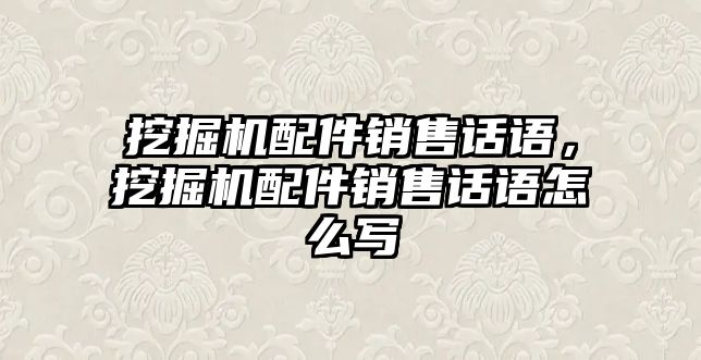 挖掘機配件銷售話語，挖掘機配件銷售話語怎么寫