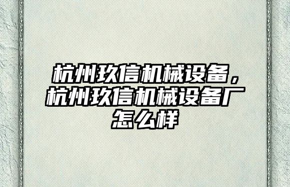 杭州玖信機(jī)械設(shè)備，杭州玖信機(jī)械設(shè)備廠怎么樣