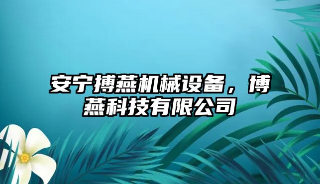 安寧搏燕機械設(shè)備，博燕科技有限公司