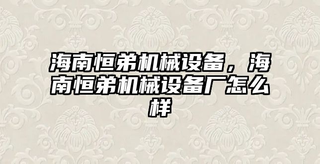 海南恒弟機械設備，海南恒弟機械設備廠怎么樣