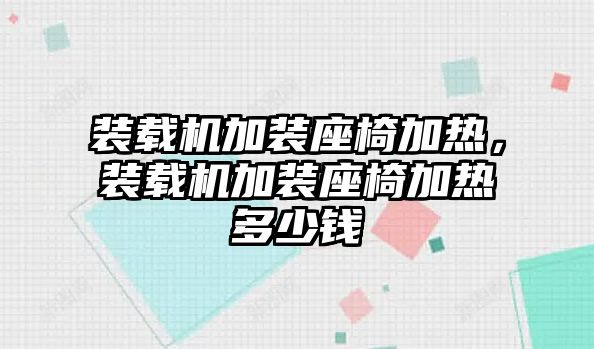 裝載機(jī)加裝座椅加熱，裝載機(jī)加裝座椅加熱多少錢