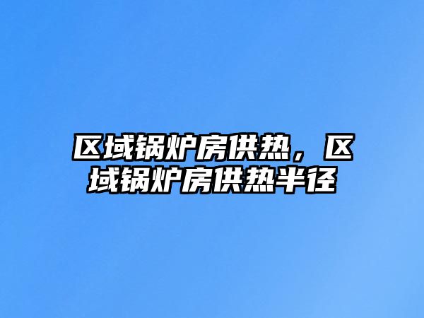 區(qū)域鍋爐房供熱，區(qū)域鍋爐房供熱半徑