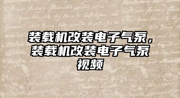 裝載機改裝電子氣泵，裝載機改裝電子氣泵視頻