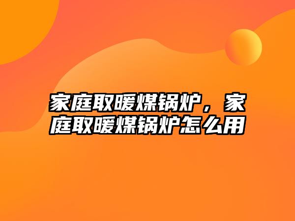 家庭取暖煤鍋爐，家庭取暖煤鍋爐怎么用