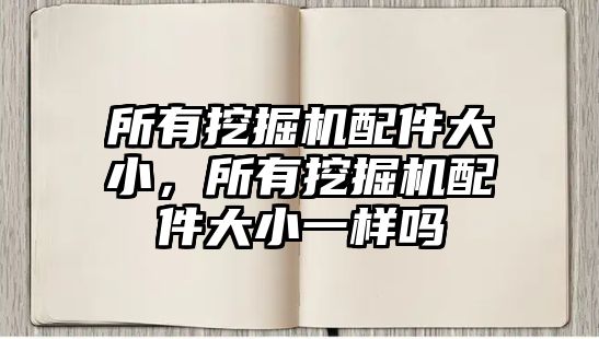 所有挖掘機(jī)配件大小，所有挖掘機(jī)配件大小一樣嗎