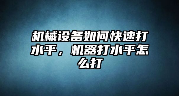 機(jī)械設(shè)備如何快速打水平，機(jī)器打水平怎么打