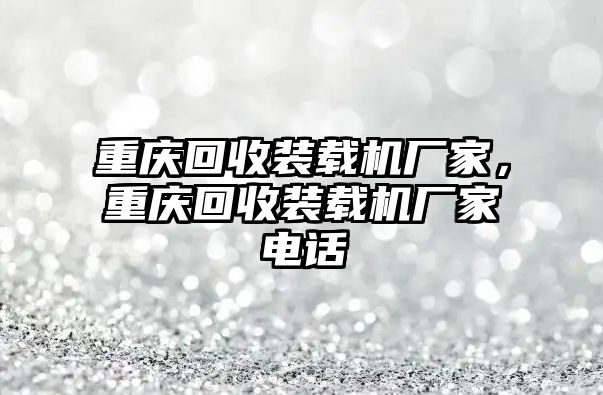 重慶回收裝載機(jī)廠家，重慶回收裝載機(jī)廠家電話