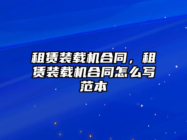 租賃裝載機(jī)合同，租賃裝載機(jī)合同怎么寫范本