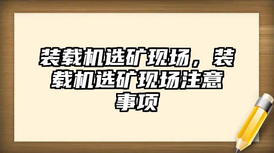 裝載機選礦現(xiàn)場，裝載機選礦現(xiàn)場注意事項