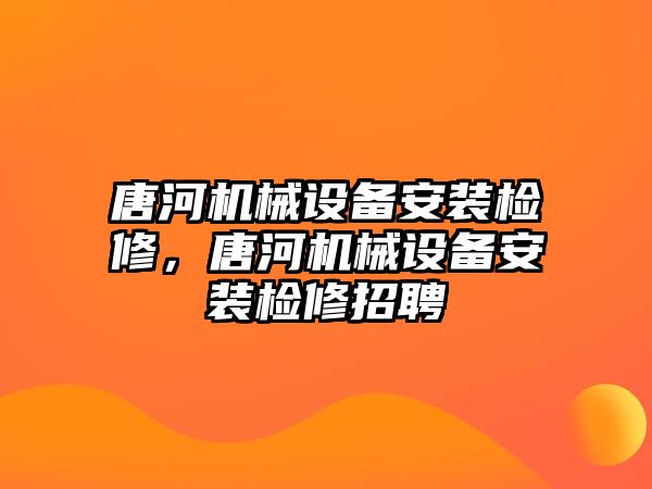 唐河機(jī)械設(shè)備安裝檢修，唐河機(jī)械設(shè)備安裝檢修招聘