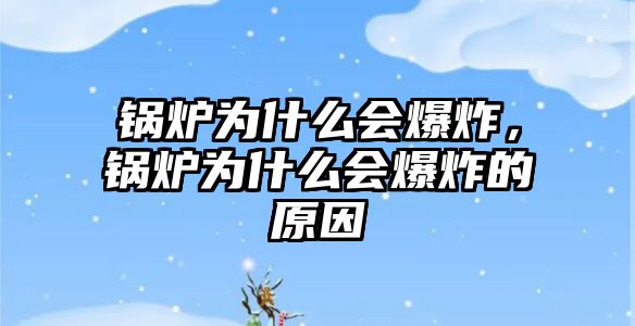 鍋爐為什么會爆炸，鍋爐為什么會爆炸的原因