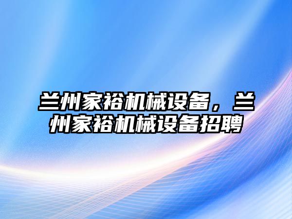 蘭州家裕機械設(shè)備，蘭州家裕機械設(shè)備招聘