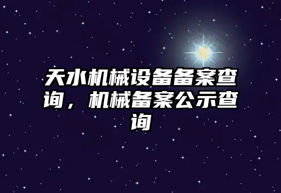 天水機(jī)械設(shè)備備案查詢，機(jī)械備案公示查詢