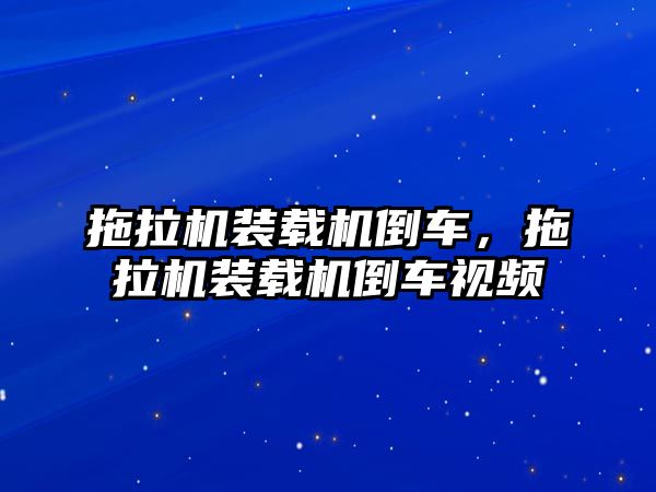 拖拉機(jī)裝載機(jī)倒車，拖拉機(jī)裝載機(jī)倒車視頻