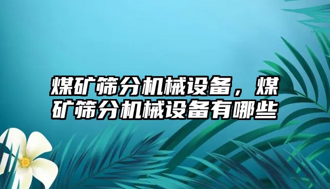 煤礦篩分機(jī)械設(shè)備，煤礦篩分機(jī)械設(shè)備有哪些