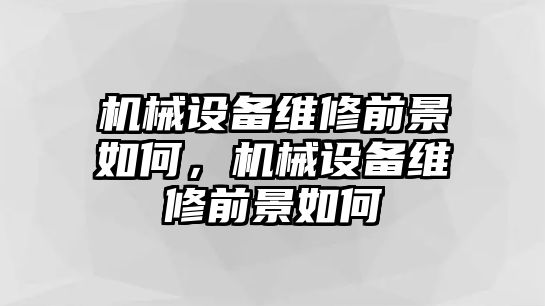 機械設備維修前景如何，機械設備維修前景如何