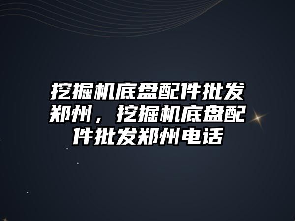 挖掘機底盤配件批發(fā)鄭州，挖掘機底盤配件批發(fā)鄭州電話