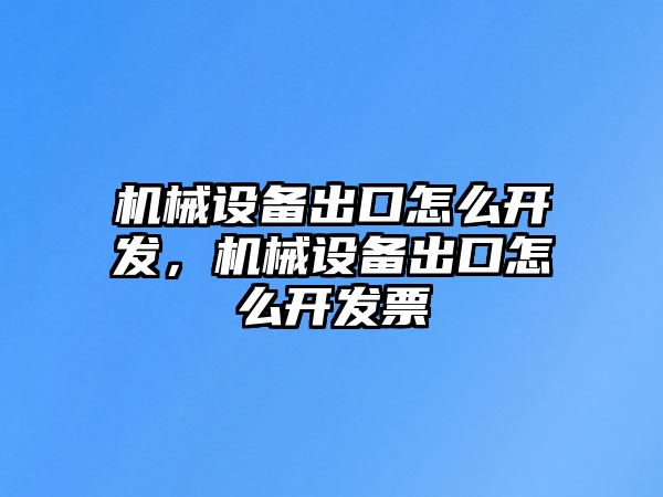 機械設備出口怎么開發(fā)，機械設備出口怎么開發(fā)票