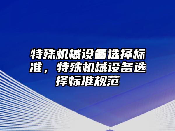 特殊機械設備選擇標準，特殊機械設備選擇標準規(guī)范