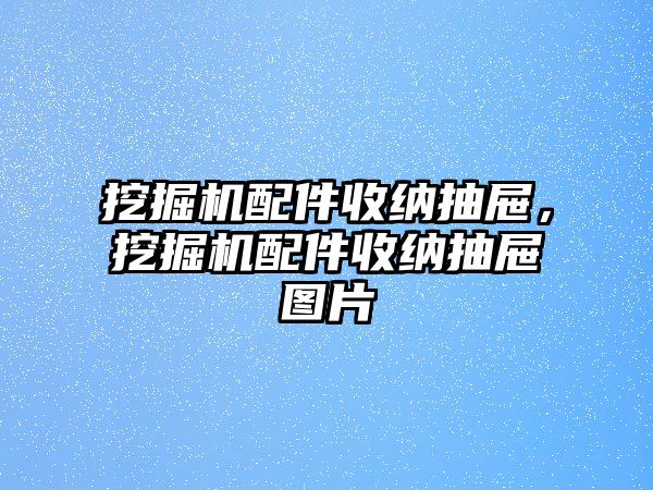 挖掘機(jī)配件收納抽屜，挖掘機(jī)配件收納抽屜圖片