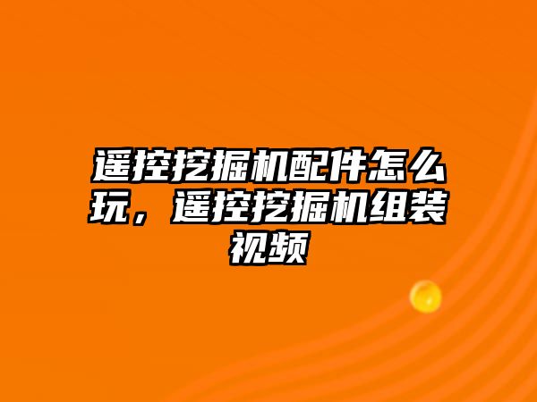 遙控挖掘機(jī)配件怎么玩，遙控挖掘機(jī)組裝視頻