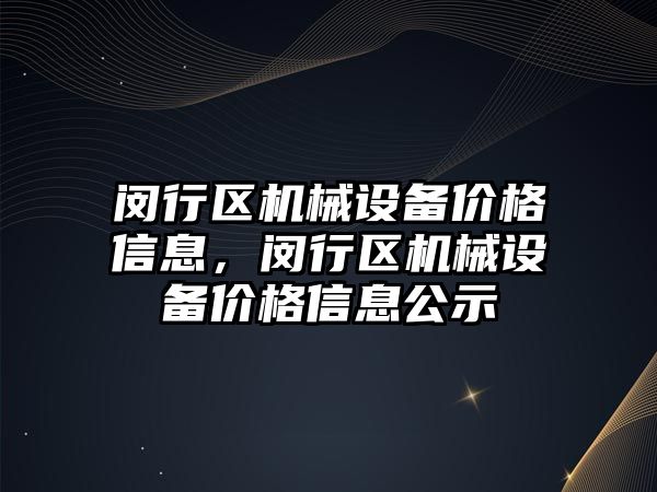 閔行區(qū)機械設備價格信息，閔行區(qū)機械設備價格信息公示