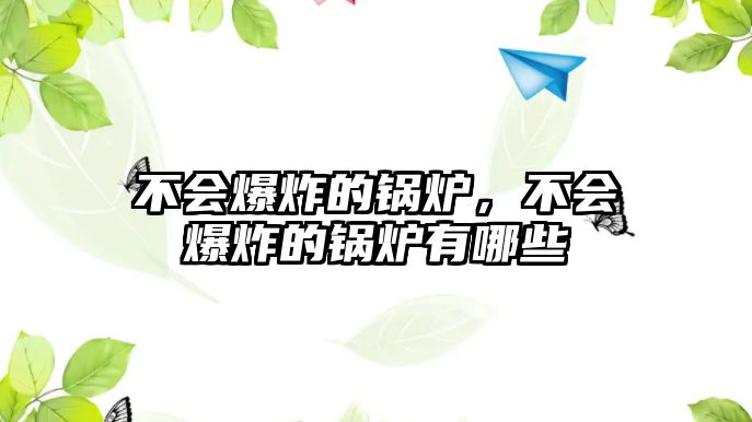 不會(huì)爆炸的鍋爐，不會(huì)爆炸的鍋爐有哪些