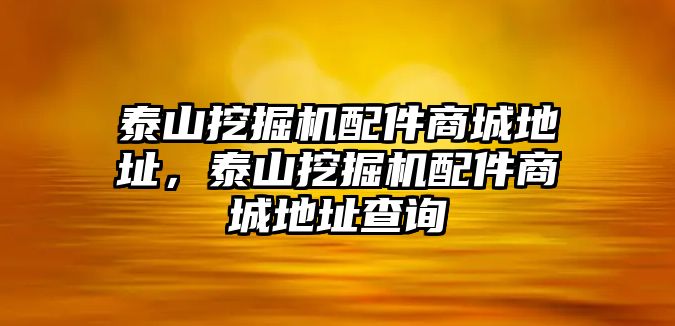 泰山挖掘機配件商城地址，泰山挖掘機配件商城地址查詢