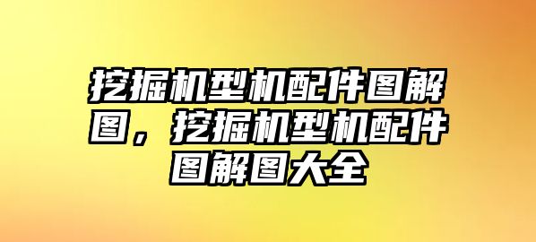 挖掘機(jī)型機(jī)配件圖解圖，挖掘機(jī)型機(jī)配件圖解圖大全