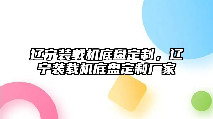 遼寧裝載機底盤定制，遼寧裝載機底盤定制廠家