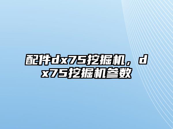 配件dx75挖掘機，dx75挖掘機參數(shù)