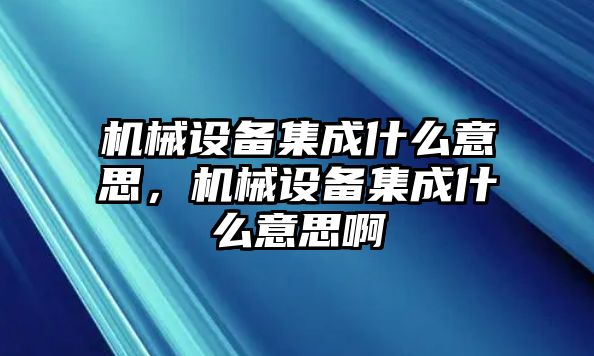 機械設(shè)備集成什么意思，機械設(shè)備集成什么意思啊